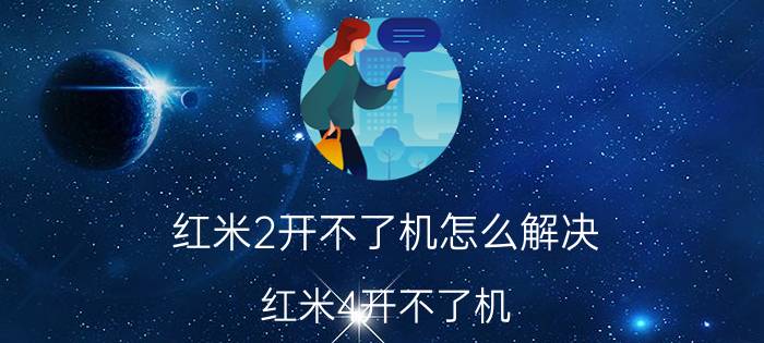 红米2开不了机怎么解决 红米4开不了机，怎样解决？